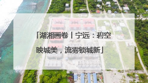 湖湘画卷丨宁远：碧空映城美，流雾锁城新